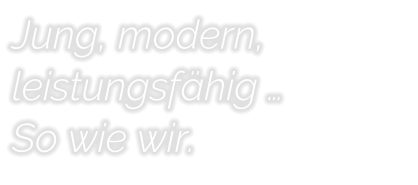 Jung, modern,  leistungsfhig  So wie wir.